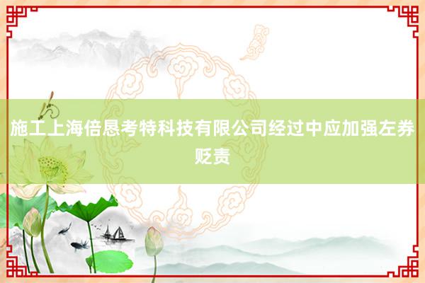 施工上海倍恳考特科技有限公司经过中应加强左券贬责