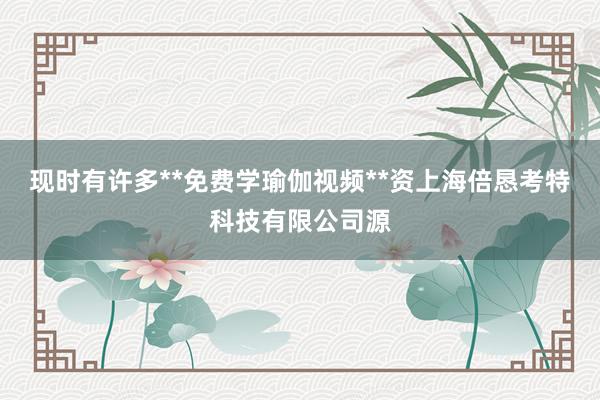 现时有许多**免费学瑜伽视频**资上海倍恳考特科技有限公司源