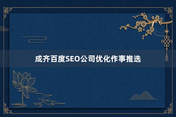 成齐百度SEO公司优化作事推选
