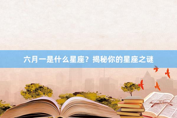 六月一是什么星座？揭秘你的星座之谜