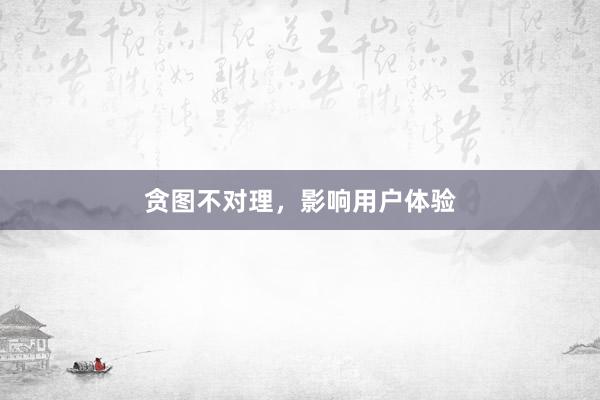 贪图不对理，影响用户体验