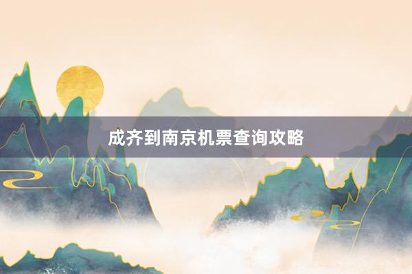 成齐到南京机票查询攻略