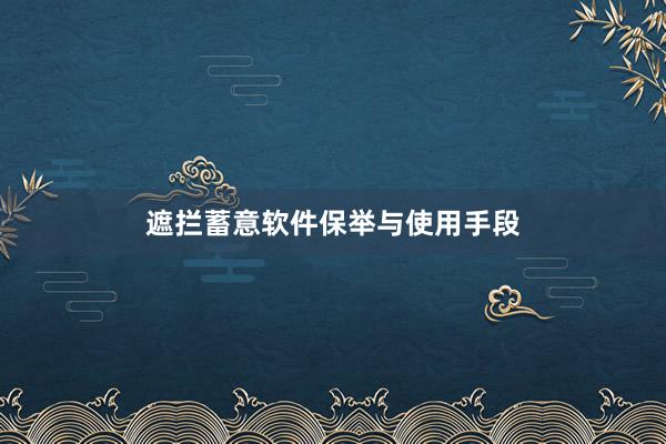 遮拦蓄意软件保举与使用手段