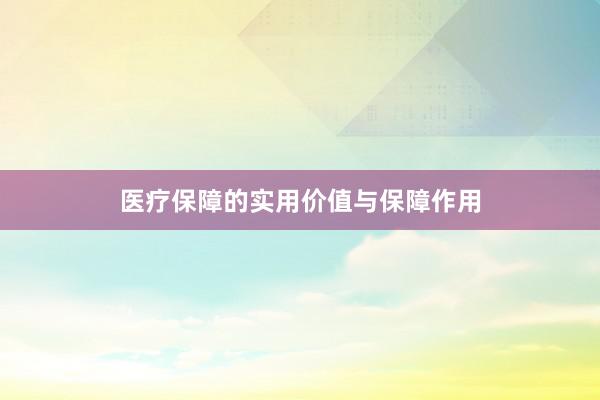 医疗保障的实用价值与保障作用